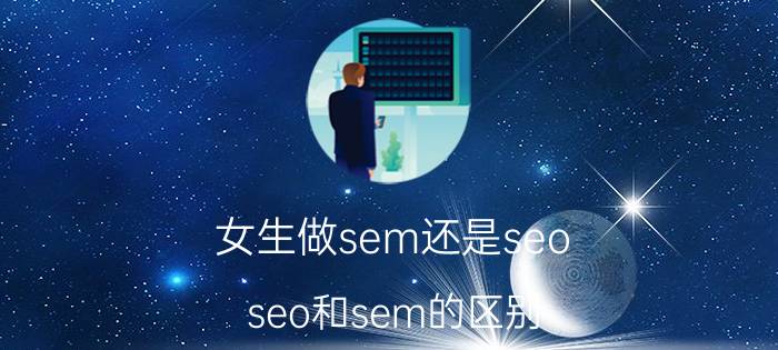 女生做sem还是seo seo和sem的区别？